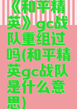 《和平精英》gc战队重组过吗(和平精英gc战队是什么意思)