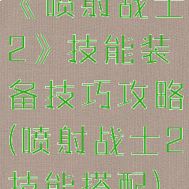 《喷射战士2》技能装备技巧攻略(喷射战士2技能搭配)