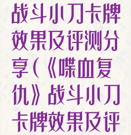 《喋血复仇》战斗小刀卡牌效果及评测分享(《喋血复仇》战斗小刀卡牌效果及评测分享)