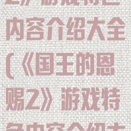 《国王的恩赐2》游戏特色内容介绍大全(《国王的恩赐2》游戏特色内容介绍大全视频)