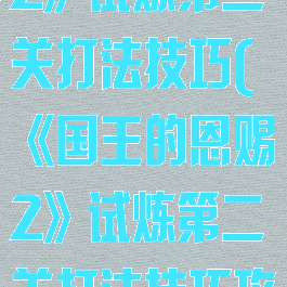 《国王的恩赐2》试炼第二关打法技巧(《国王的恩赐2》试炼第二关打法技巧攻略)