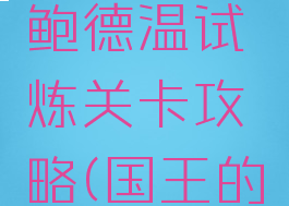 《国王的恩赐2》鲍德温试炼关卡攻略(国王的恩赐2伯爵套)