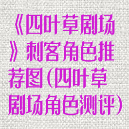 《四叶草剧场》刺客角色推荐图(四叶草剧场角色测评)
