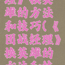 《团战经理》换英雄的方法和技巧(《团战经理》换英雄的方法和技巧是什么)