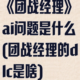 《团战经理》ai问题是什么(团战经理的dlc是啥)