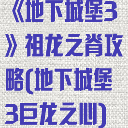 《地下城堡3》祖龙之脊攻略(地下城堡3巨龙之心)