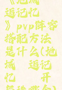 《地城邂逅记忆憧憬》pvp阵容搭配方法是什么(地城邂逅记忆憧憬开局选哪个)