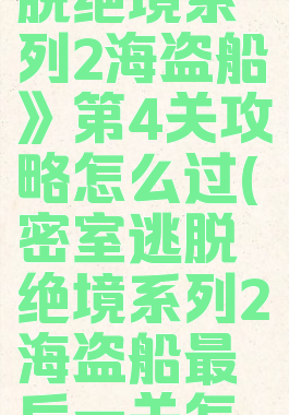 《密室逃脱绝境系列2海盗船》第4关攻略怎么过(密室逃脱绝境系列2海盗船最后一关怎么过)