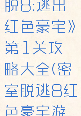 《密室逃脱8:逃出红色豪宅》第1关攻略大全(密室脱逃8红色豪宅游戏攻略)