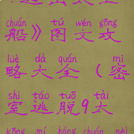 《密室逃脱9:逃出太空船》图文攻略大全(密室逃脱9太空迷航船内小游戏)
