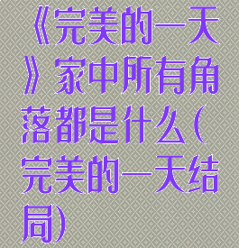 《完美的一天》家中所有角落都是什么(完美的一天结局)