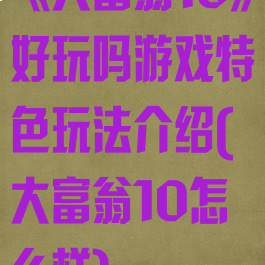 《大富翁10》好玩吗游戏特色玩法介绍(大富翁10怎么样)