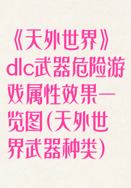 《天外世界》dlc武器危险游戏属性效果一览图(天外世界武器种类)
