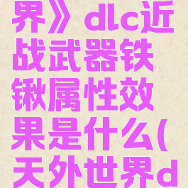 《天外世界》dlc近战武器铁锹属性效果是什么(天外世界dlc新武器)