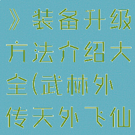 《天外武林》装备升级方法介绍大全(武林外传天外飞仙)