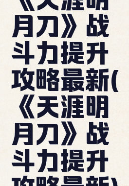 《天涯明月刀》战斗力提升攻略最新(《天涯明月刀》战斗力提升攻略最新)