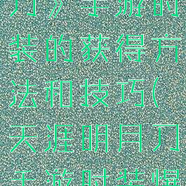 《天涯明月刀》手游时装的获得方法和技巧(天涯明月刀手游时装爆料)