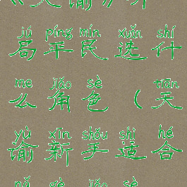 《天谕》开局平民选什么角色(天谕新手适合哪个角色)