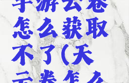 《天谕》手游云卷怎么获取不了(天谕云卷怎么换成云币)