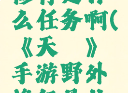 《天谕》手游野外修行是什么任务啊(《天谕》手游野外修行是什么任务啊怎么做)