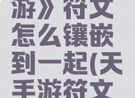 《天谕手游》符文怎么镶嵌到一起(天谕手游符文怎么获得)