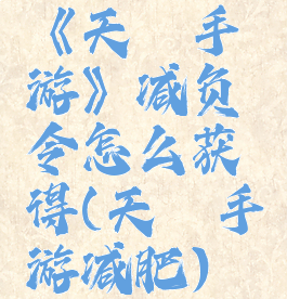 《天谕手游》减负令怎么获得(天谕手游减肥)