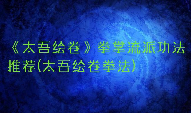 《太吾绘卷》拳掌流派功法推荐(太吾绘卷拳法)
