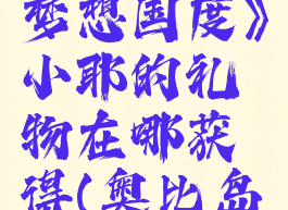 《奥比岛梦想国度》小耶的礼物在哪获得(奥比岛小耶)