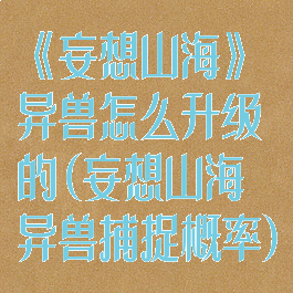 《妄想山海》异兽怎么升级的(妄想山海异兽捕捉概率)