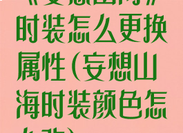 《妄想山海》时装怎么更换属性(妄想山海时装颜色怎么改)