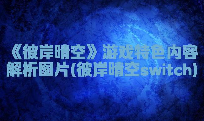 《彼岸晴空》游戏特色内容解析图片(彼岸晴空switch)