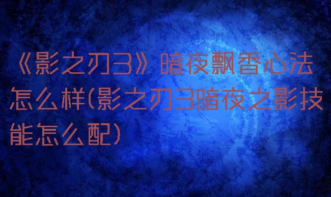 《影之刃3》暗夜飘香心法怎么样(影之刃3暗夜之影技能怎么配)