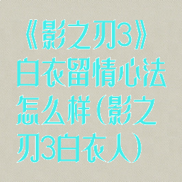 《影之刃3》白衣留情心法怎么样(影之刃3白衣人)