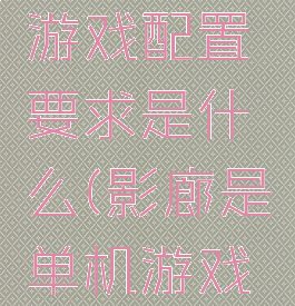 《影廊》游戏配置要求是什么(影廊是单机游戏吗)