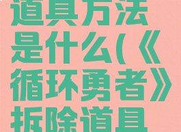 《循环勇者》拆除道具方法是什么(《循环勇者》拆除道具方法是什么样的)