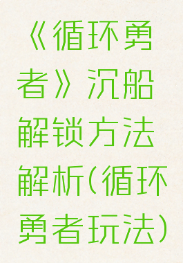 《循环勇者》沉船解锁方法解析(循环勇者玩法)