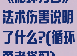 《循环勇者》法术伤害说明了什么?(循环勇者搭配)