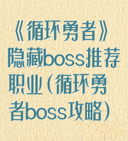 《循环勇者》隐藏boss推荐职业(循环勇者boss攻略)