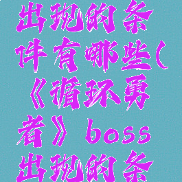 《循环勇者》boss出现的条件有哪些(《循环勇者》boss出现的条件有哪些呢)