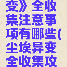 《尘埃异变》全收集注意事项有哪些(尘埃异变全收集攻略)