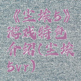 《尘埃5》游戏特色介绍(尘埃5vr)