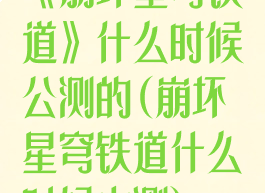 《崩坏星穹铁道》什么时候公测的(崩坏星穹铁道什么时候内测)