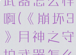 《崩坏3》月神之守护武器怎么样啊(《崩坏3》月神之守护武器怎么样啊值得买吗)