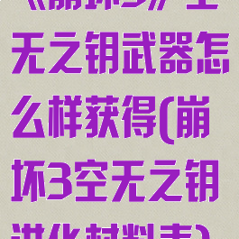 《崩坏3》空无之钥武器怎么样获得(崩坏3空无之钥进化材料表)