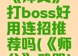 《师父》打boss好用连招推荐吗(《师父》武器)