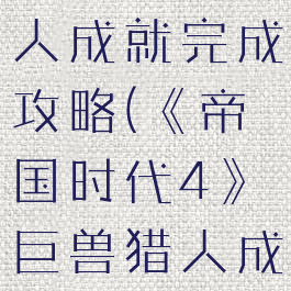 《帝国时代4》巨兽猎人成就完成攻略(《帝国时代4》巨兽猎人成就完成攻略)