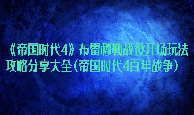 《帝国时代4》布雷穆勒战役开场玩法攻略分享大全(帝国时代4百年战争)