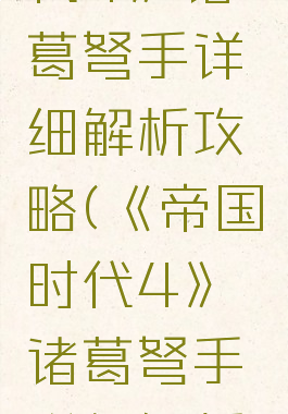 《帝国时代4》诸葛弩手详细解析攻略(《帝国时代4》诸葛弩手详细解析攻略)