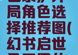 《幻书启世录》开局角色选择推荐图(幻书启世录开局什么角色好)