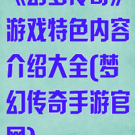 《幻梦传奇》游戏特色内容介绍大全(梦幻传奇手游官网)